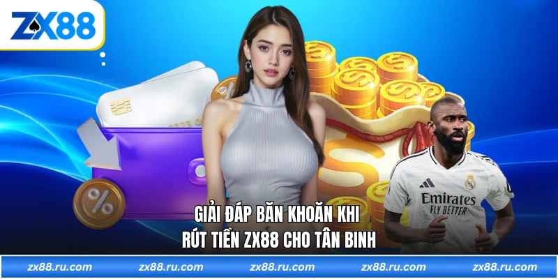 Giải đáp băn khoăn khi rút tiền ZX88 cho tân binh